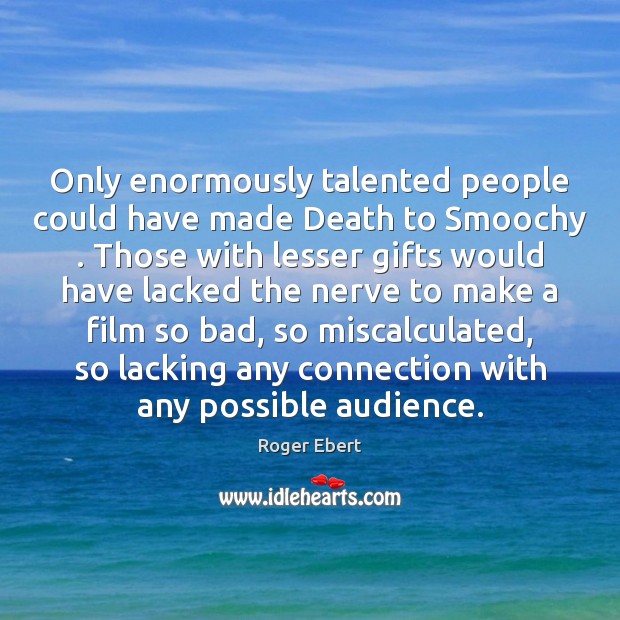Only enormously talented people could have made Death to Smoochy . Those with Image