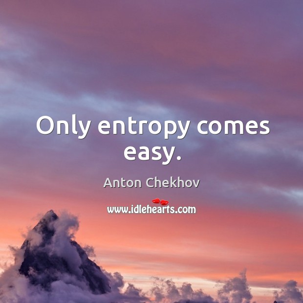 Only entropy comes easy. Image