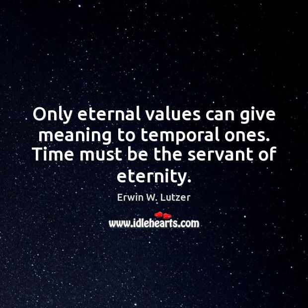 Only eternal values can give meaning to temporal ones. Time must be Erwin W. Lutzer Picture Quote