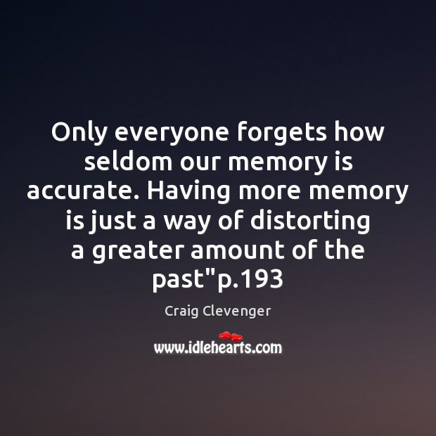 Only everyone forgets how seldom our memory is accurate. Having more memory Craig Clevenger Picture Quote