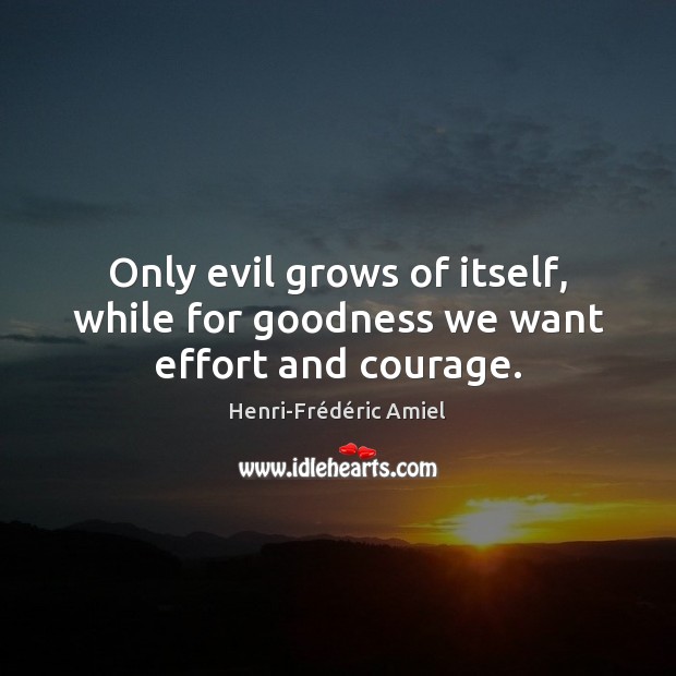 Only evil grows of itself, while for goodness we want effort and courage. Image