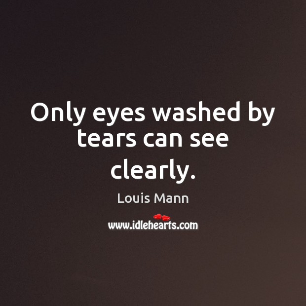 Only eyes washed by tears can see clearly. Louis Mann Picture Quote
