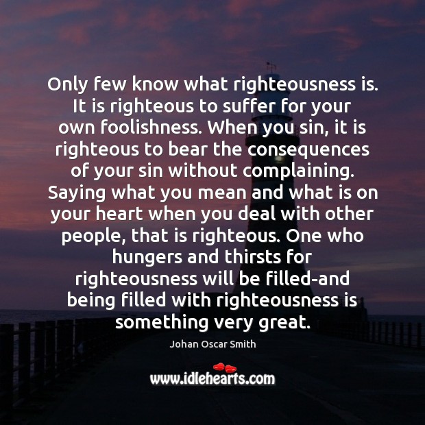 Only few know what righteousness is. It is righteous to suffer for Johan Oscar Smith Picture Quote