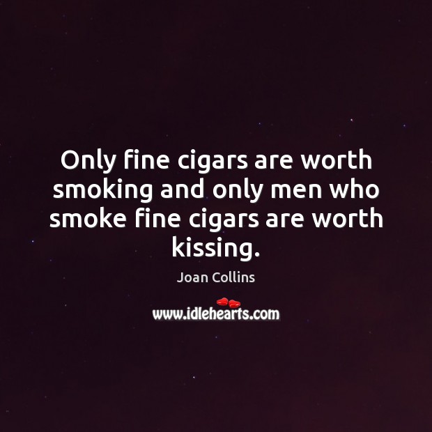 Only fine cigars are worth smoking and only men who smoke fine cigars are worth kissing. Kissing Quotes Image