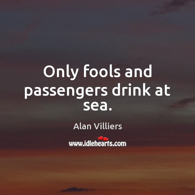 Only fools and passengers drink at sea. Alan Villiers Picture Quote