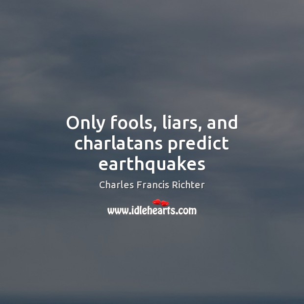 Only fools, liars, and charlatans predict earthquakes Charles Francis Richter Picture Quote