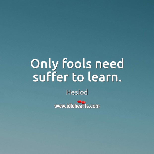 Only fools need suffer to learn. Hesiod Picture Quote