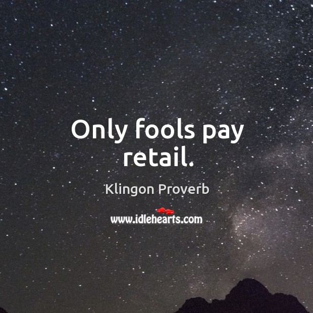Only fools pay retail. Klingon Proverbs Image