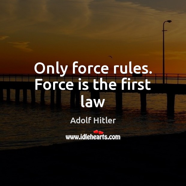 Only force rules. Force is the first law Image
