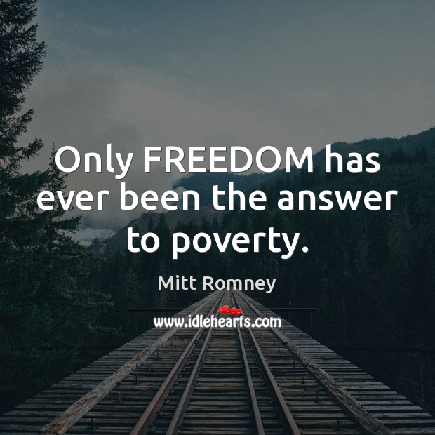 Only FREEDOM has ever been the answer to poverty. Mitt Romney Picture Quote