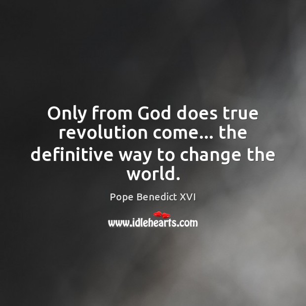 Only from God does true revolution come… the definitive way to change the world. Pope Benedict XVI Picture Quote