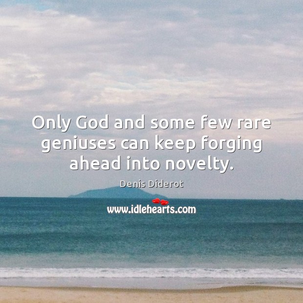 Only God and some few rare geniuses can keep forging ahead into novelty. Denis Diderot Picture Quote