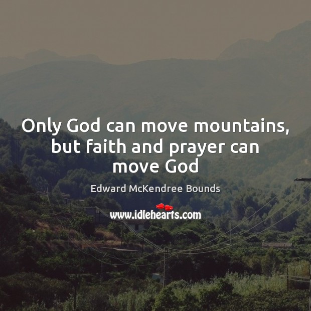 Only God can move mountains, but faith and prayer can move God Edward McKendree Bounds Picture Quote