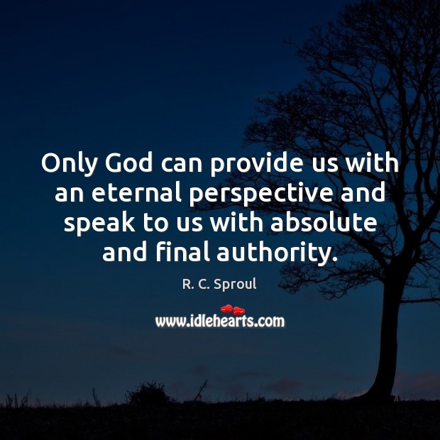 Only God can provide us with an eternal perspective and speak to R. C. Sproul Picture Quote