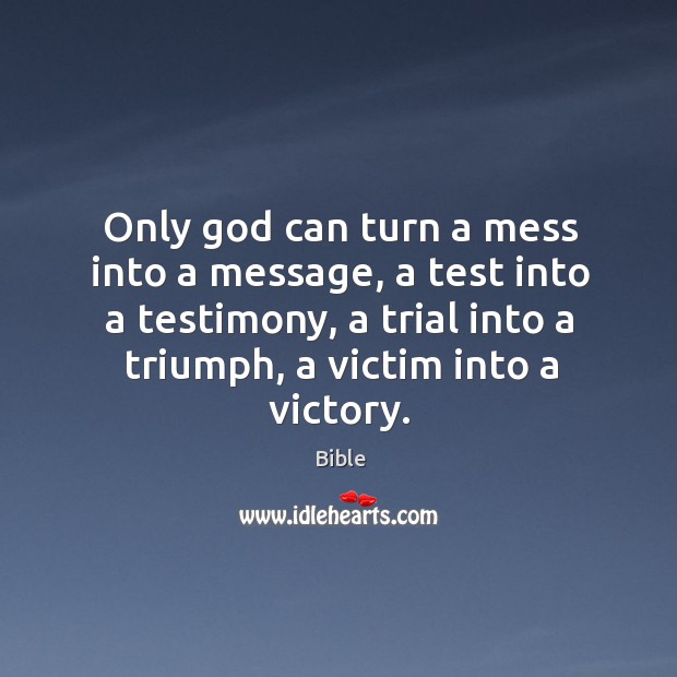 Only God can turn a mess into a message, a test into a testimony, a trial into a triumph, a victim into a victory. Bible Picture Quote