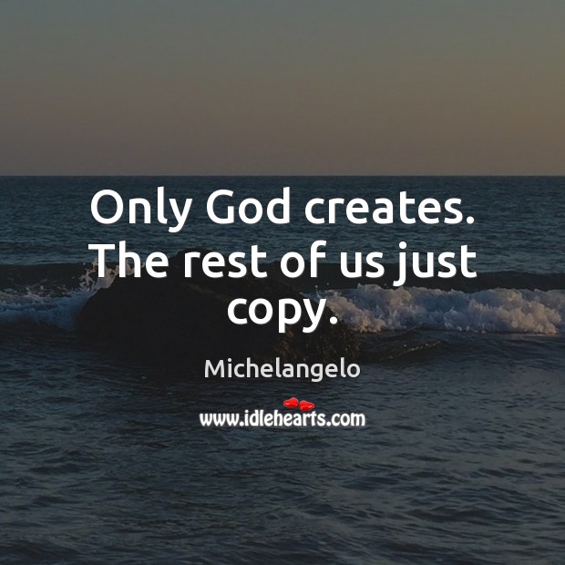 Only God creates. The rest of us just copy. Michelangelo Picture Quote
