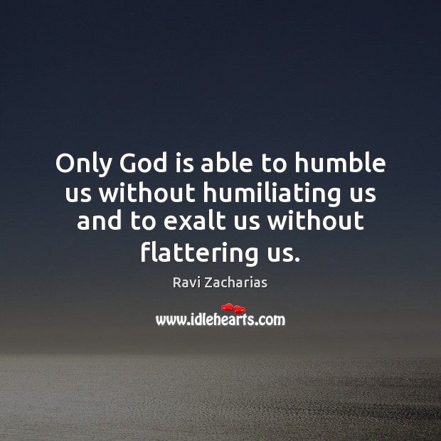 Only God is able to humble us without humiliating us and to Ravi Zacharias Picture Quote