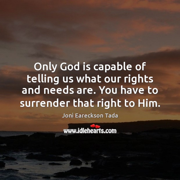 Only God is capable of telling us what our rights and needs Joni Eareckson Tada Picture Quote