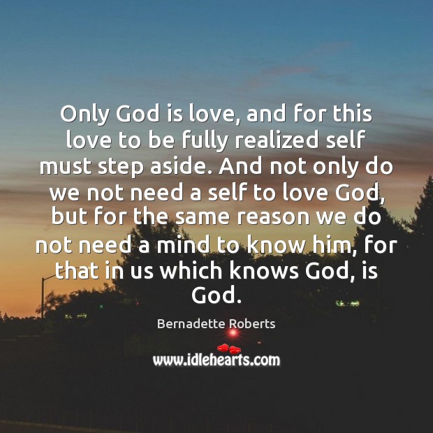 Only God is love, and for this love to be fully realized Bernadette Roberts Picture Quote