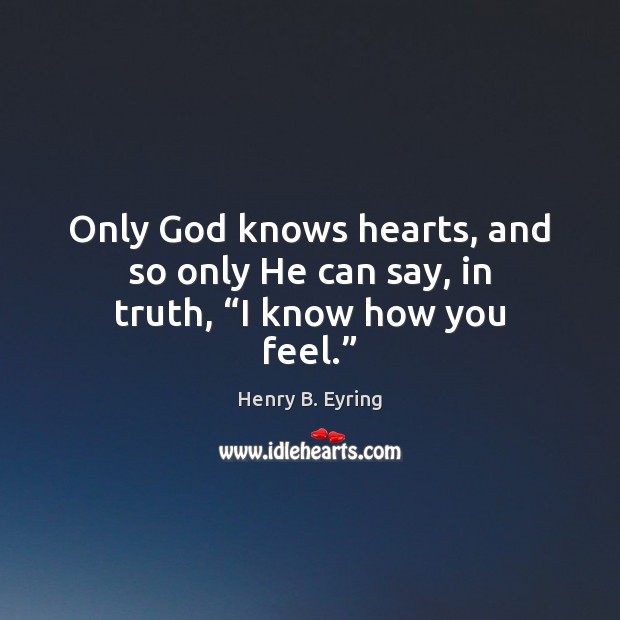 Only God knows hearts, and so only He can say, in truth, “I know how you feel.” Image