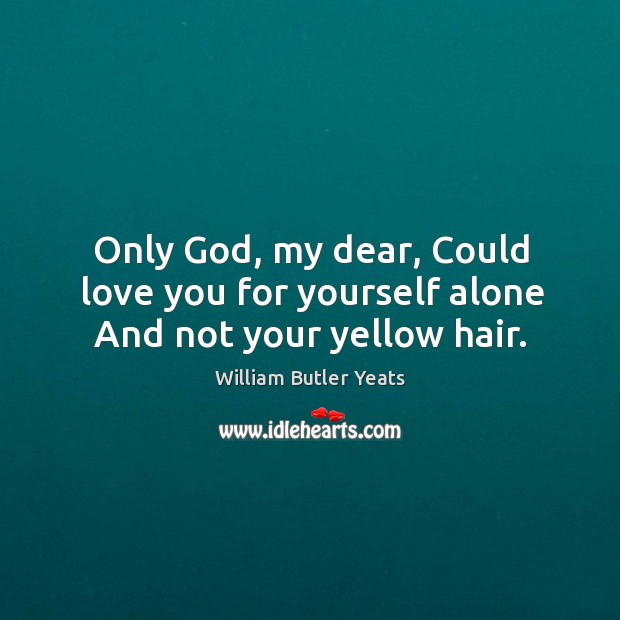 Only God, my dear, Could love you for yourself alone And not your yellow hair. Image