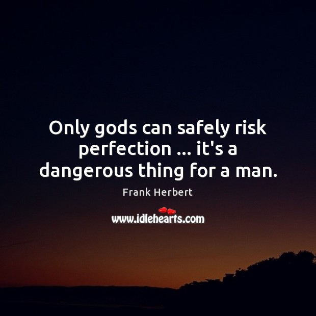 Only Gods can safely risk perfection … it’s a dangerous thing for a man. Frank Herbert Picture Quote