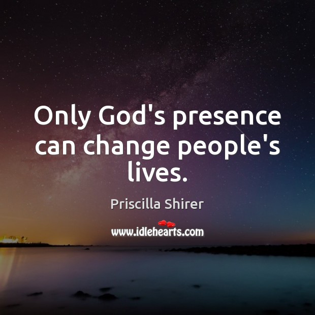 Only God’s presence can change people’s lives. Priscilla Shirer Picture Quote