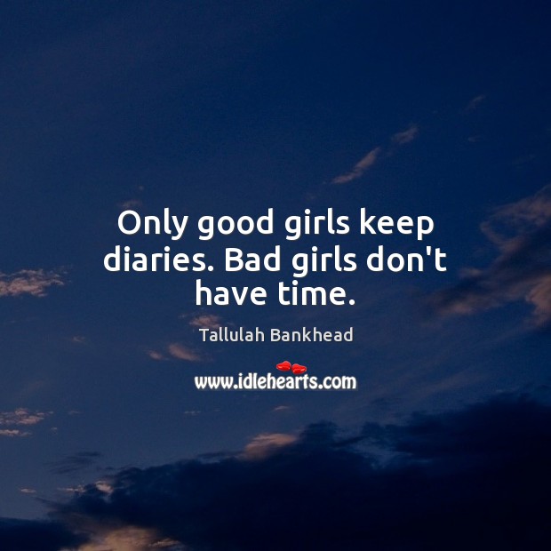 Only good girls keep diaries. Bad girls don’t have time. Image