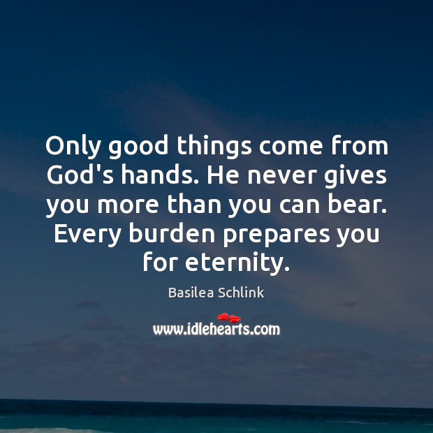 Only good things come from God’s hands. He never gives you more Basilea Schlink Picture Quote
