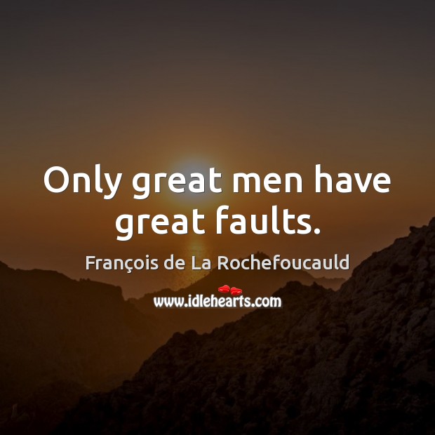 Only great men have great faults. François de La Rochefoucauld Picture Quote