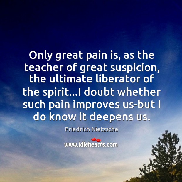 Only great pain is, as the teacher of great suspicion, the ultimate Pain Quotes Image