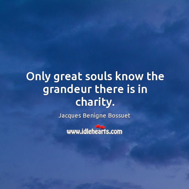 Only great souls know the grandeur there is in charity. Image