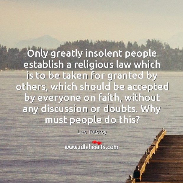 Only greatly insolent people establish a religious law which is to be taken for granted by others Leo Tolstoy Picture Quote