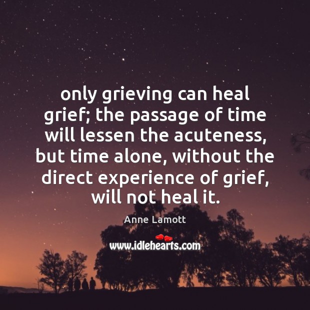 Only grieving can heal grief; the passage of time will lessen the Anne Lamott Picture Quote
