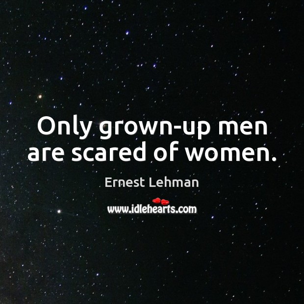 Only grown-up men are scared of women. Ernest Lehman Picture Quote