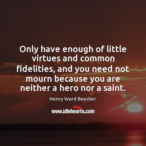 Only have enough of little virtues and common fidelities, and you need Henry Ward Beecher Picture Quote