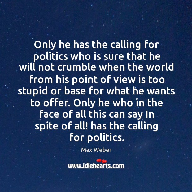 Only he has the calling for politics who is sure that he will not crumble when the world Image