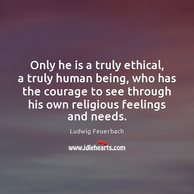 Only he is a truly ethical, a truly human being, who has Ludwig Feuerbach Picture Quote