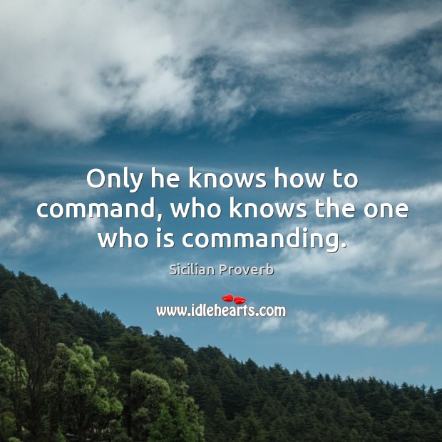 Only he knows how to command, who knows the one who is commanding. Image