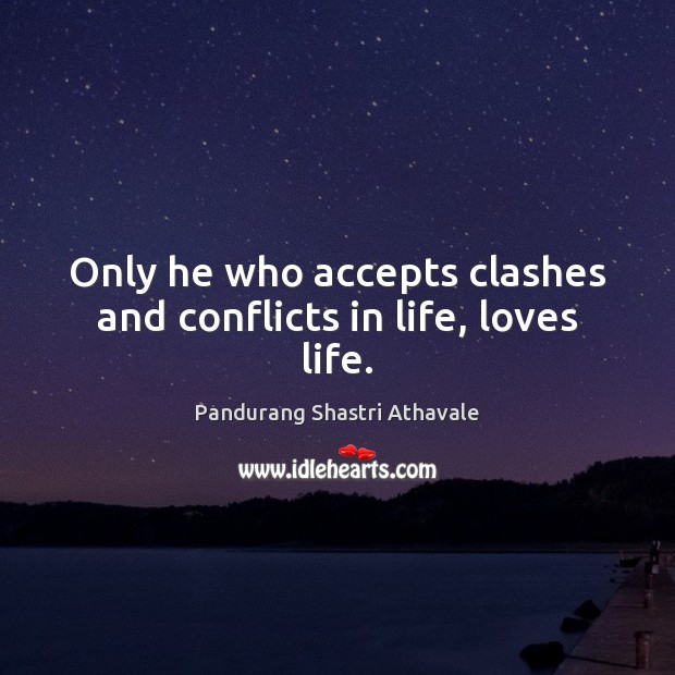Only he who accepts clashes and conflicts in life, loves life. Image