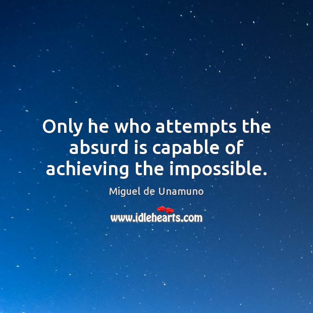 Only he who attempts the absurd is capable of achieving the impossible. Miguel de Unamuno Picture Quote