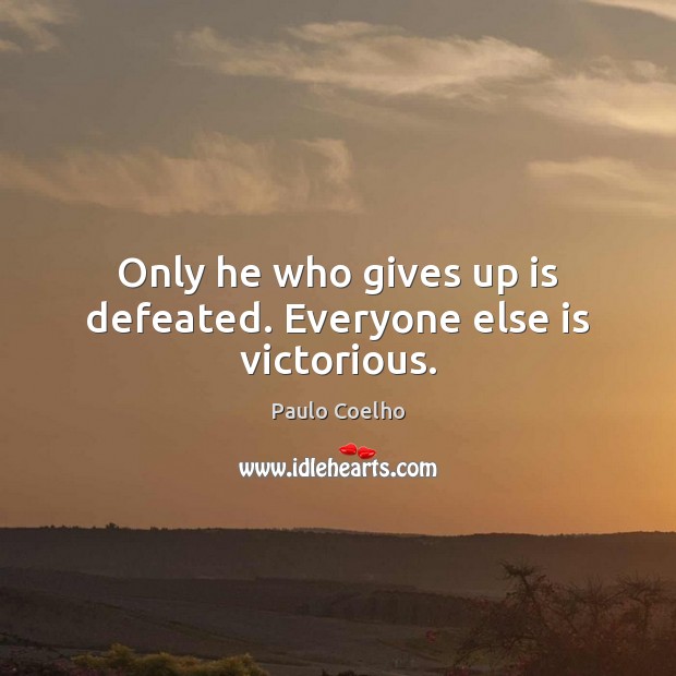 Only he who gives up is defeated. Everyone else is victorious. 