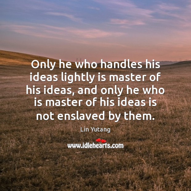 Only he who handles his ideas lightly is master of his ideas, Image