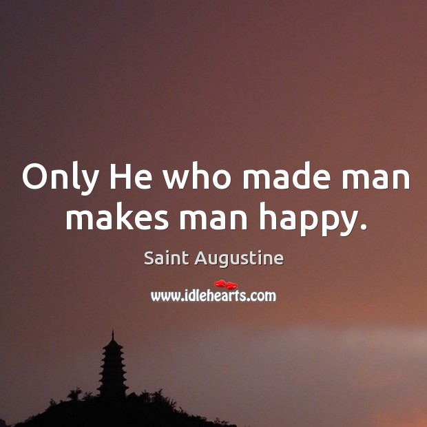 Only He who made man makes man happy. Saint Augustine Picture Quote