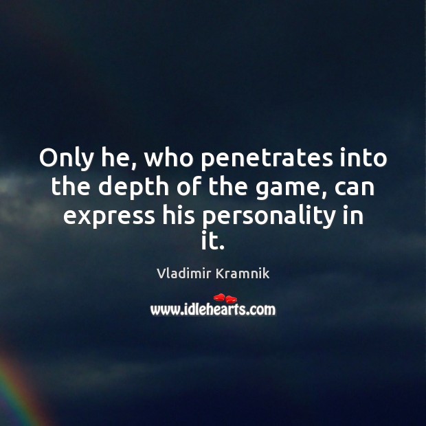 Only he, who penetrates into the depth of the game, can express his personality in it. Vladimir Kramnik Picture Quote