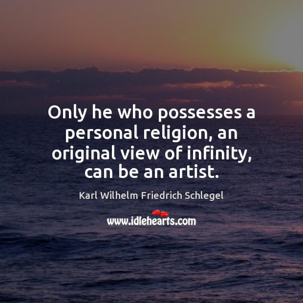Only he who possesses a personal religion, an original view of infinity, can be an artist. Image