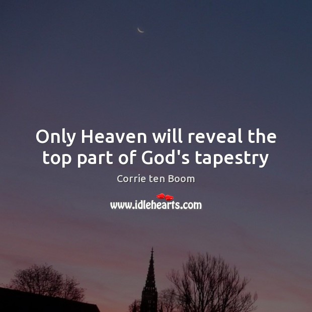 Only Heaven will reveal the top part of God’s tapestry Corrie ten Boom Picture Quote