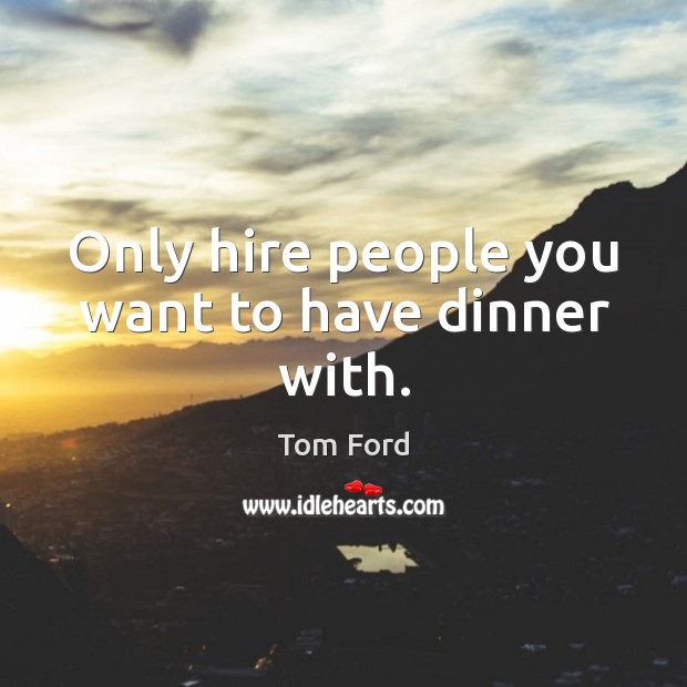 Only hire people you want to have dinner with. Tom Ford Picture Quote