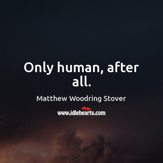 Only human, after all. Matthew Woodring Stover Picture Quote
