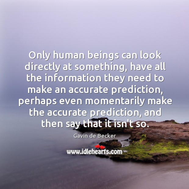 Only human beings can look directly at something, have all the information Image
